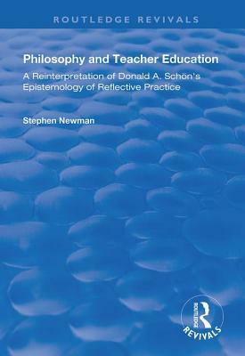 Philosophy and Teacher Education: A Reinterpretation of Donald A.Schon's Epistemology of Reflective Practice by Stephen Newman