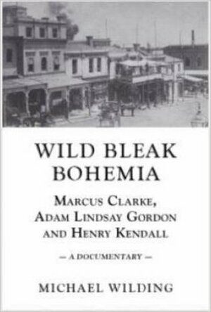 Wild Bleak Bohemia: Marcus Clarke, Adam Lindsay Gordon and Henry Kendall: A Documentary by Michael Wilding