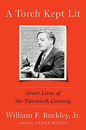 A Torch Kept Lit: Great Lives of the Twentieth Century by James Rosen, William F. Buckley Jr.