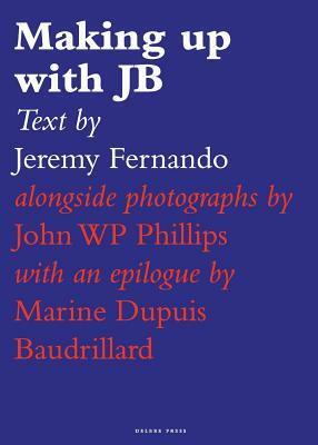 Making Up with Jb by Marine Dupuis Baudrillard, John Wp Philips, Jeremy Fernando