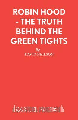 Robin Hood - The Truth Behind the Green Tights by David Neilson