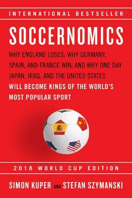 Soccernomics (2018 World Cup Edition): Why England Loses, Why Germany and Brazil Win, and Why the U.S., Japan, Australia, Turkey -- And Even Iraq -- A by Stefan Szymanski, Simon Kuper