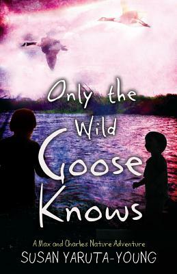 Only the Wild Goose Knows: A Max and Charles Nature Adventure by Susan Yaruta-Young