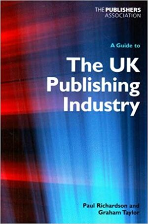 A Guide to the UK Publishing Industry by Graham Taylor, Paul Richardson