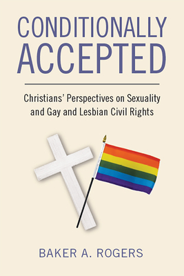 Conditionally Accepted: Christians' Perspectives on Sexuality and Gay and Lesbian Civil Rights by Baker A. Rogers