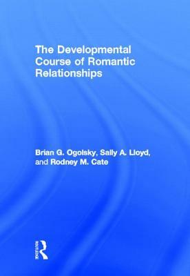 The Developmental Course of Romantic Relationships by Brian G. Ogolsky, Sally A. Lloyd, Rodney M. Cate