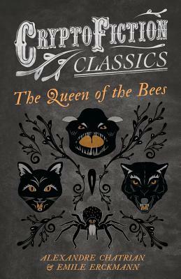 The Queen of the Bees (Cryptofiction Classics - Weird Tales of Strange Creatures) by Émile Erckmann, Alexandre Chatrian