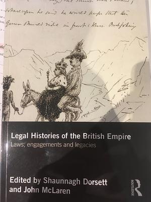 Legal Histories of the British Empire: Laws, Engagements and Legacies by Shaunnagh Dorsett, John McLaren