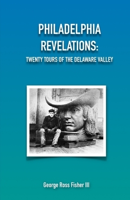 Philadelphia Revelations: Twenty Tours of the Delaware Valley by George Fisher