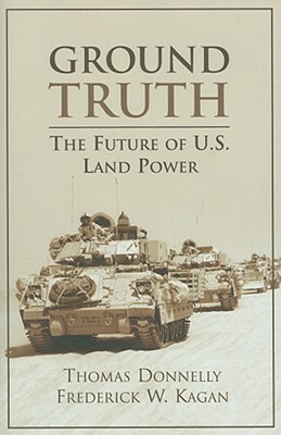 Ground Truth: The Future of U.S. Land Power by Frederick Kagan, Thomas Donnelly