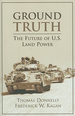 Ground Truth: The Future of U.S. Land Power by Thomas Donnelly, Frederick Kagan