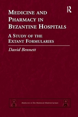 Medicine and Pharmacy in Byzantine Hospitals: A Study of the Extant Formularies by David Bennett