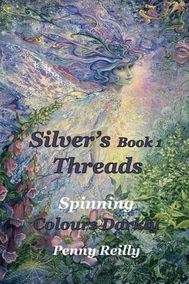 Silver's Threads Book 1: Spinning Colours Darkly by Penny Reilly
