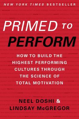 Primed to Perform: How to Build the Highest Performing Cultures Through the Science of Total Motivation by Lindsay McGregor, Neel Doshi