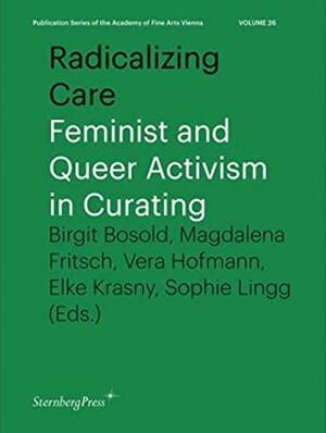 Radicalizing Care: Feminist and Queer Activism in Curating by Elke Krasny, Brigit Bosold, Lena Fritsch, Vera Hofmann, Sophie Lingg