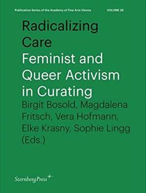 Radicalizing Care: Feminist and Queer Activism in Curating by Lena Fritsch, Elke Krasny, Brigit Bosold, Sophie Lingg, Vera Hofmann