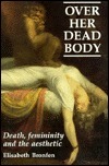 Over Her Dead Body: Configurations of Femininity, Death and the Aesthetic by Elisabeth Bronfen