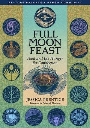 Full Moon Feast: Food and the Hunger for Connection: Food and Hunger for Connection by Jessica Prentice, Jessica Prentice