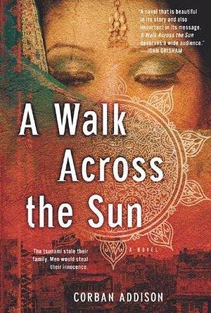 A Walk Across The Sun: A Novel by Corban Addison, Corban Addison