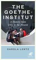 The Goethe-Institut: A History from 1951 to the Present by Carola Lentz