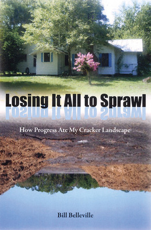 Losing It All to Sprawl: How Progress Ate My Cracker Landscape by Raymond Arsenault, Bill Belleville, Gary R. Mormino
