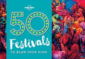 50 Festivals To Blow Your Mind by Lonely Planet