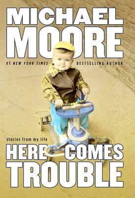 Here Comes Trouble: Stories from My Life by Michael Moore
