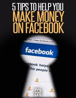 5 Tips to Help You Make Money on Facebook by Bri
