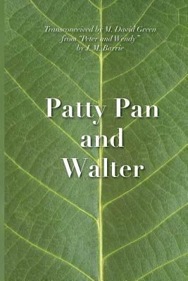 Patty Pan and Walter: "Peter and Wendy" Transconceived by M. David Green, J.M. Barrie