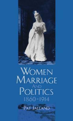 Women, Marriage, and Politics, 1860-1914 by Pat Jalland