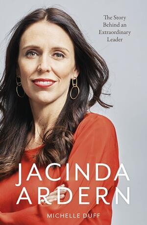 Jacinda Ardern: The Story Behind an Extraordinary Leader by Michelle Duff