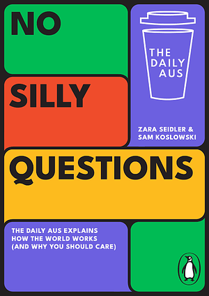 No Silly Questions: The Daily Aus explains how the world works (and why you should care) by Zara Seidler, Sam Koslowski