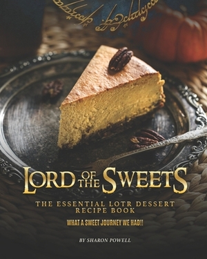 Lord of The Sweets: The Essential LOTR Dessert Recipe Book - What A Sweet Journey We Had!! by Sharon Powell