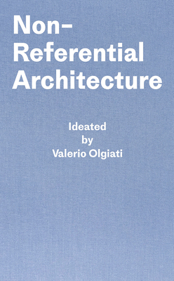 Non-Referential Architecture: Ideated by Valerio Olgiati and Written by Markus Breitschmid by Markus Breitschmid, Valerio Olgiati