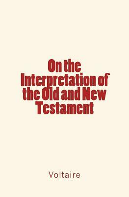 On the Interpretation of the Old and New Testament by Voltaire