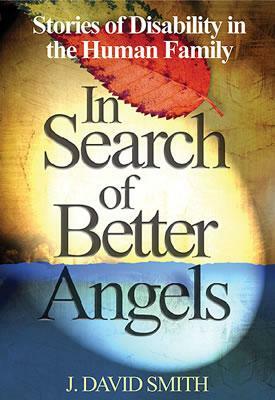 In Search of Better Angels: Stories of Disability in the Human Family by J. David Smith