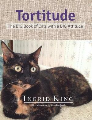 Tortitude: The Big Book of Cats with a Big Attitude by Kate Benjamin, Ingrid King