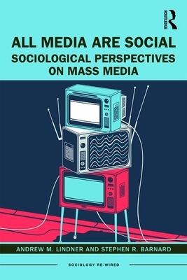 All Media Are Social: Sociological Perspectives on Mass Media by Stephen R. Barnard, Andrew M. Lindner