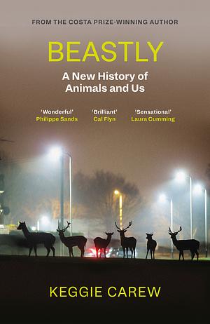 Beastly: A New History of Animals and Us by Keggie Carew
