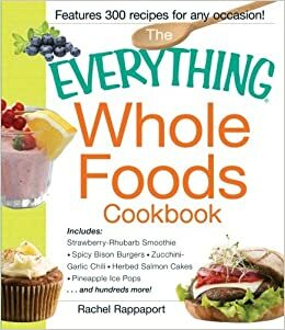 The Everything Whole Foods Cookbook: Includes: Strawberry Rhubarb Smoothie, Spicy Bison Burgers, Zucchini-Garlic Chili, Herbed Salmon Cakes, Pineapple Ice Pops ...and hundreds more! by Rachel Rappaport