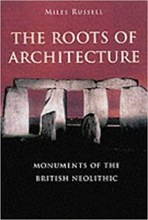 Monuments of the British Neolithic: The Roots of Architecture by Miles Russell