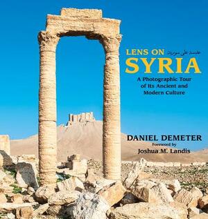 Lens on Syria: A Photographic Tour of Its Ancient and Modern Culture by Daniel Demeter