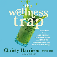 The Wellness Trap: Break Free from Diet Culture, Disinformation, and Dubious Diagnoses and Find Your True Well-Being by Christy Harrison