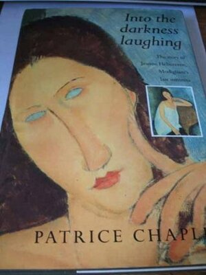 Into the Darkness Laughing: The Story of Jeanne Hebuterne, Modigliani's Last Mistress by Patrice Chaplin