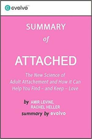 Attached: Summary of the Key Ideas - Original Book by Amir Levine, Rachel Heller: The New Science of Adult Attachment and How It Can Help You Find - and Keep - Love by Evolvo