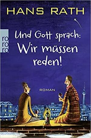 Und Gott sprach: Wir müssen reden! by Hans Rath