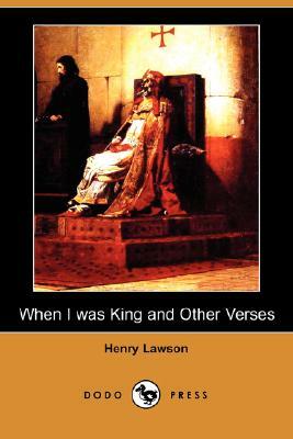 When I Was King and Other Verses (Dodo Press) by Henry Lawson