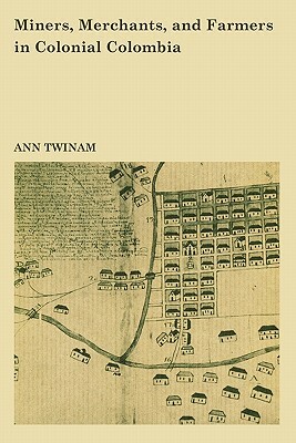 Miners, Merchants, and Farmers in Colonial Colombia by Ann Twinam