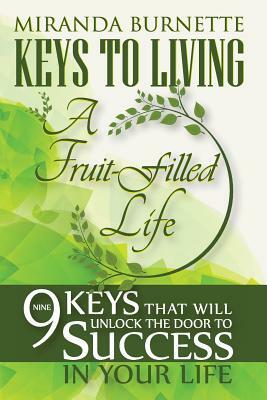 Keys to Living a Fruit-Filled Life: Nine Keys That Will Unlock the Door to Success in Your Life by Miranda Burnette