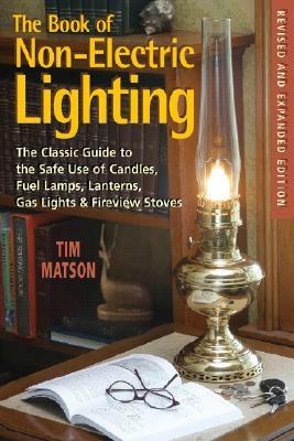 The Book of Non-Electric Lighting: The Classic Guide to the Safe Use of Candles, Fuel Lamps, Lanterns, Gaslights & Fire-View Stoves by Tim Matson